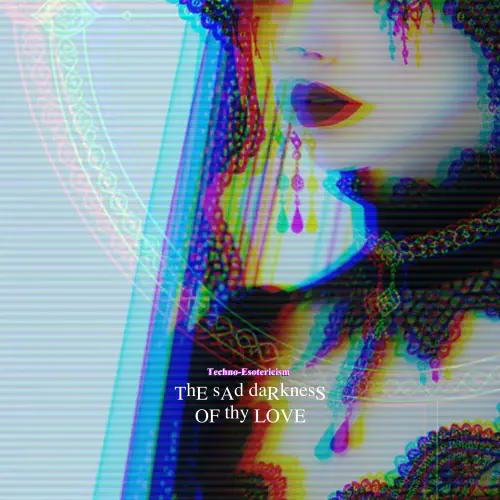 The Sad Darkness Of Thy Love : Techno-Esotericism